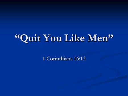 “Quit You Like Men” 1 Corinthians 16:13. 1 Kings 2:1-3 “Now the days of David drew nigh that he should die; and he charged Solomon his son, saying, 2.