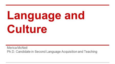 Language and Culture Merica McNeil Ph.D. Candidate in Second Language Acquisition and Teaching.