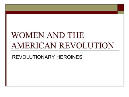 WOMEN AND THE AMERICAN REVOLUTION REVOLUTIONARY HEROINES.