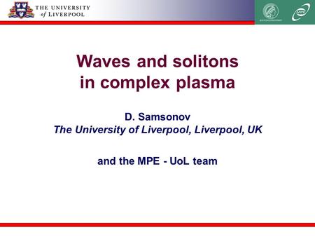 Waves and solitons in complex plasma and the MPE - UoL team D. Samsonov The University of Liverpool, Liverpool, UK.