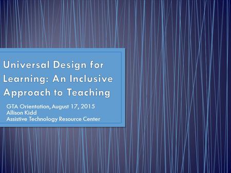 GTA Orientation, August 17, 2015 Allison Kidd Assistive Technology Resource Center.
