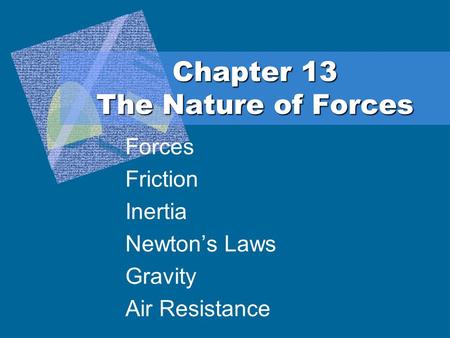 Chapter 13 The Nature of Forces Forces Friction Inertia Newton’s Laws Gravity Air Resistance.