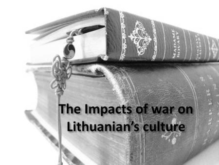 The Impacts of war on Lithuanian’s culture. Historical background Act of Independence of Lithuania (1918) Soviet first and second occupation (1940- 1941,