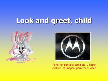 Look and greet, child Poner en pantalla completa, y hacer click en la imagen, para ver el video.