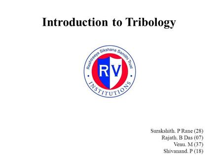 Introduction to Tribology Surakshith. P Rane (28) Rajath. B Das (07) Venu. M (37) Shivanand. P (18)