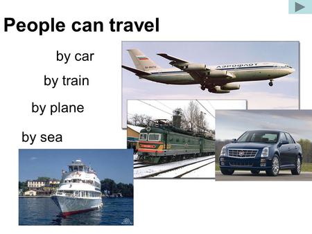 People can travel by car by train by plane by sea.