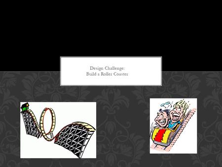 Design Challenge: Build a Roller Coaster.  Displacement – measures the change in position of an object, using the starting point, ending point, and noting.