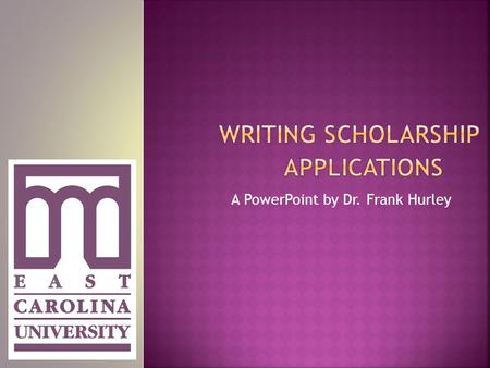 A PowerPoint by Dr. Frank Hurley.  Read the application instructions carefully  Think about what you are going to write  Begin with an outline/brainstorm.