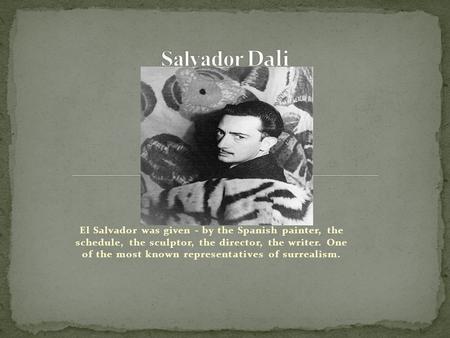 El Salvador was given - by the Spanish painter, the schedule, the sculptor, the director, the writer. One of the most known representatives of surrealism.