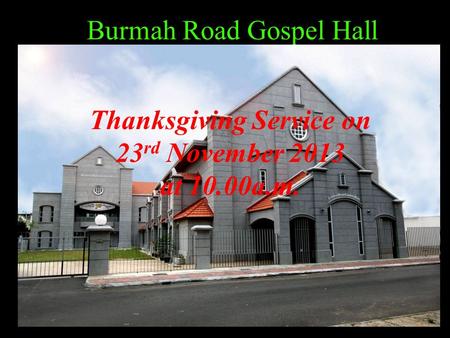 Burmah Road Gospel Hall Thanksgiving Service on 23 rd November 2013 at 10.00a.m.