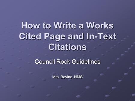 How to Write a Works Cited Page and In-Text Citations Council Rock Guidelines Mrs. Bovino, NMS.