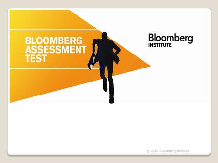 © 2012 Bloomberg Institute. What is the BAT?  11 sections  Finance Knowledge & Aptitude  Career Skills  155 multiple choice questions  English 