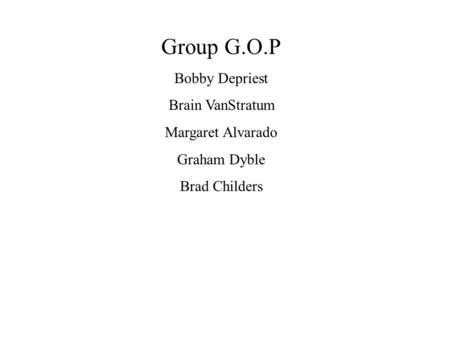 Group G.O.P Bobby Depriest Brain VanStratum Margaret Alvarado Graham Dyble Brad Childers.