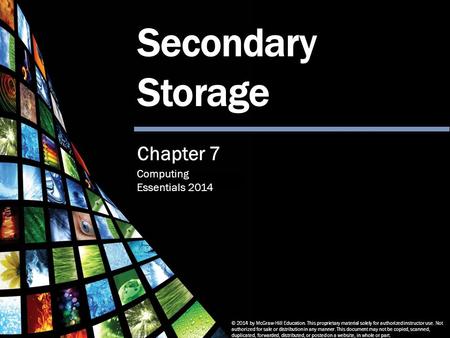 Computing Essentials 2014 Secondary Storage © 2014 by McGraw-Hill Education. This proprietary material solely for authorized instructor use. Not authorized.