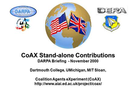 CoAX Stand-alone Contributions DARPA Briefing - November 2000 Dartmouth College, UMichigan, MIT Sloan, Coalition Agents eXperiment (CoAX)