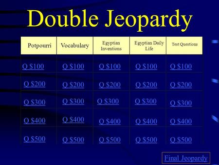 Double Jeopardy PotpourriVocabulary Egyptian Inventions Egyptian Daily Life Test Questions Q $100 Q $200 Q $300 Q $400 Q $500 Q $100 Q $200 Q $300 Q $400.