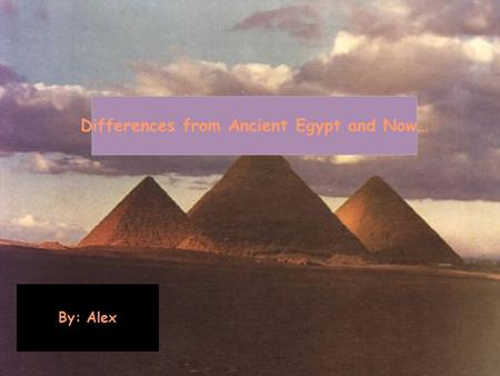 Differences from Ancient Egypt and Now… By: Alex.