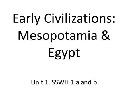 Early Civilizations: Mesopotamia & Egypt Unit 1, SSWH 1 a and b