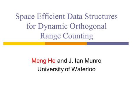 Space Efficient Data Structures for Dynamic Orthogonal Range Counting Meng He and J. Ian Munro University of Waterloo.