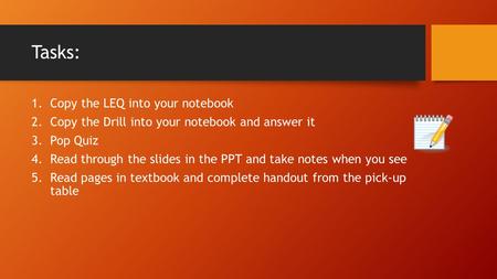 Tasks: 1.Copy the LEQ into your notebook 2.Copy the Drill into your notebook and answer it 3.Pop Quiz 4.Read through the slides in the PPT and take notes.