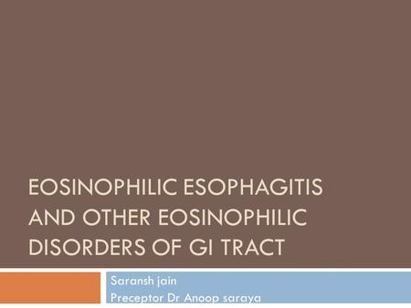 EOSINOPHILIC ESOPHAGITIS AND OTHER EOSINOPHILIC DISORDERS OF GI TRACT Saransh jain Preceptor Dr Anoop saraya.