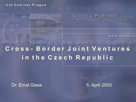 C r o s s - B o r d e r J o i n t V e n t u r e s i n t h e C z e c h R e p u b l i c Dr. Ernst Giese5. April 2003 U I A S e m i n a r P r a g u e.