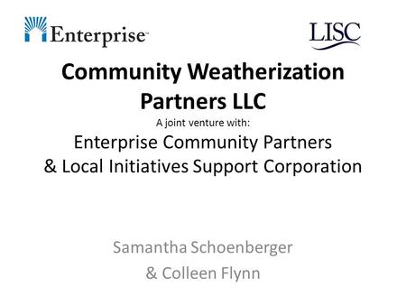 Community Weatherization Partners LLC A joint venture with: Enterprise Community Partners & Local Initiatives Support Corporation Samantha Schoenberger.