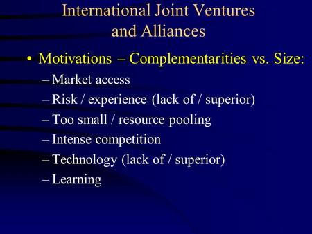 International Joint Ventures and Alliances Motivations – Complementarities vs. Size:Motivations – Complementarities vs. Size: –Market access –Risk / experience.