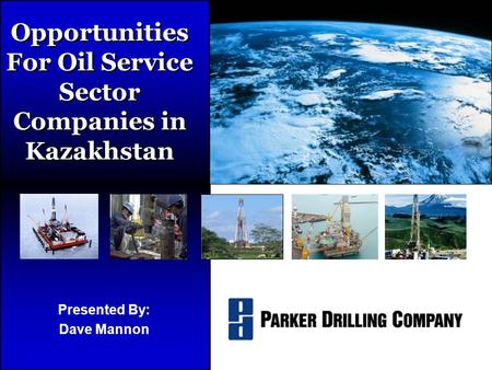 Presented By: Dave Mannon Opportunities For Oil Service Sector Companies in Kazakhstan.