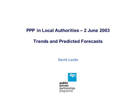 PPP in Local Authorities – 2 June 2003 Trends and Predicted Forecasts David Locke.