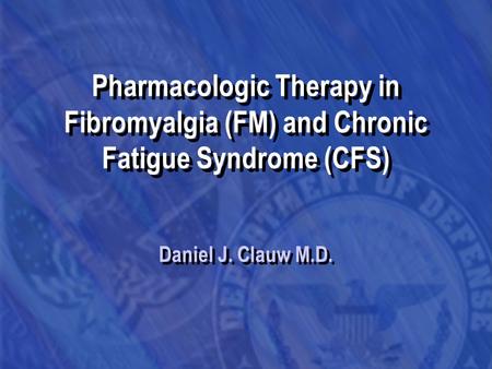 Pharmacologic Therapy in Fibromyalgia (FM) and Chronic Fatigue Syndrome (CFS) Daniel J. Clauw M.D.