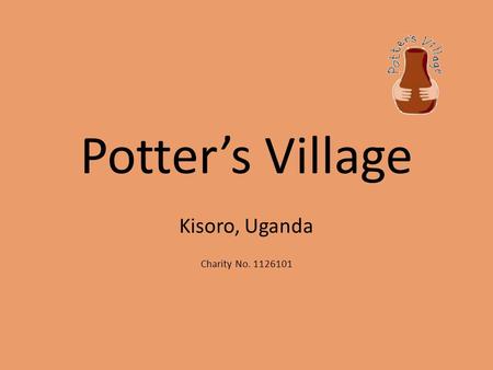 Potter’s Village Kisoro, Uganda Charity No. 1126101.