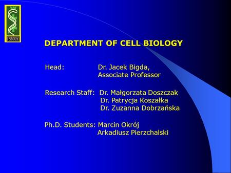 DEPARTMENT OF CELL BIOLOGY Head: Dr. Jacek Bigda, Associate Professor Research Staff: Dr. Małgorzata Doszczak Dr. Patrycja Koszałka Dr. Zuzanna Dobrzańska.