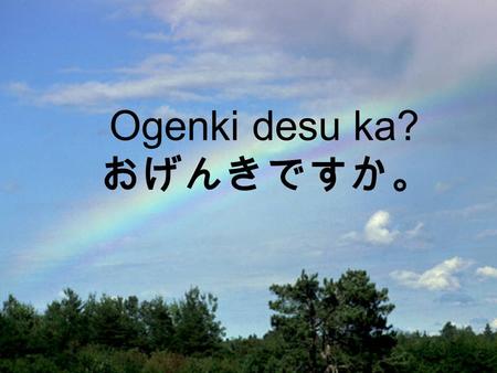 Created by Florence Lyons Matamata College, adapted by Jeanne Gilbert Ogenki desu ka? おげんきですか。