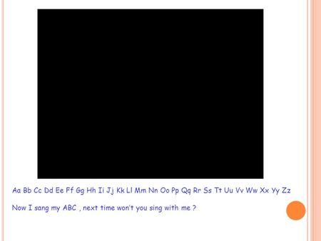 Aa Bb Cc Dd Ee Ff Gg Hh Ii Jj Kk Ll Mm Nn Oo Pp Qq Rr Ss Tt Uu Vv Ww Xx Yy Zz Now I sang my ABC , next time won’t you sing with me ?