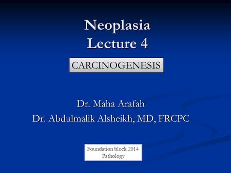 Neoplasia Lecture 4 Dr. Maha Arafah Dr. Abdulmalik Alsheikh, MD, FRCPC CARCINOGENESIS Foundation block 2014 Pathology.