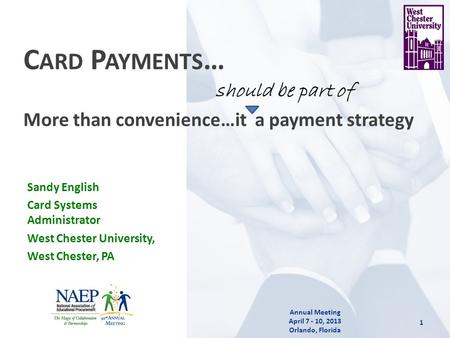 1 Annual Meeting April 7 - 10, 2013 Orlando, Florida C ARD P AYMENTS … More than convenience…it a payment strategy Sandy English Card Systems Administrator.