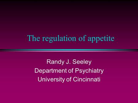 The regulation of appetite Randy J. Seeley Department of Psychiatry University of Cincinnati.