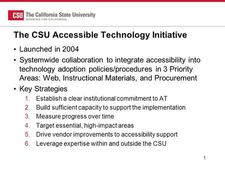 The CSU Accessible Technology Initiative Launched in 2004 Systemwide collaboration to integrate accessibility into technology adoption policies/procedures.