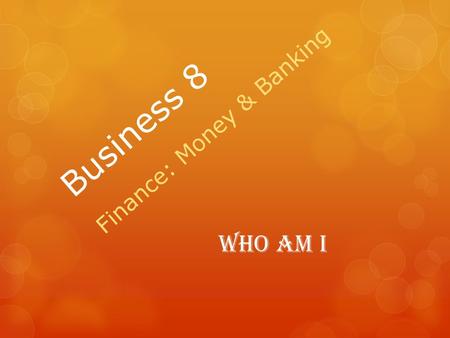 Business 8 Finance: Money & Banking Who Am I. Mr. Vatougios.