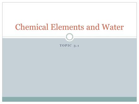 TOPIC 3.1 Chemical Elements and Water. How do we organize living things? Biosphere Ecosystem Community Population Organism Organ System Organ Tissue Cell.