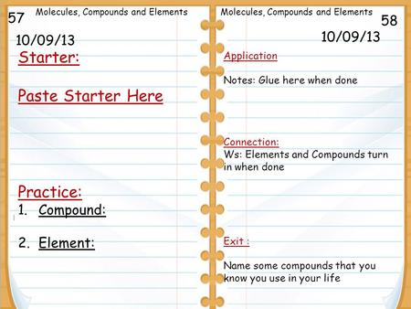 10/09/13 Starter: Paste Starter Here Practice: 1.Compound: 2.Element: 10/09/13 57 58 Molecules, Compounds and Elements Application Notes: Glue here when.