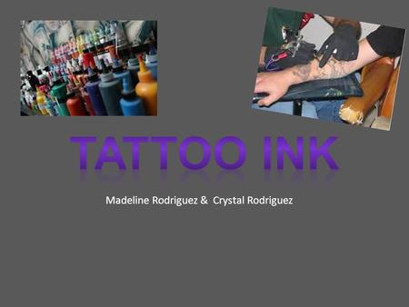 Madeline Rodriguez & Crystal Rodriguez. Tattoo ink is made up of pigments and carrier molecules The purpose of the carrier molecule is to keep the mixture.