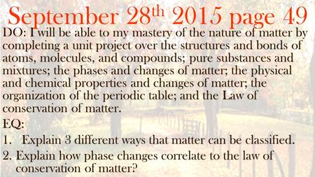 September 28 th 2015 page 49 I will be able to my mastery of the nature of matter by completing a unit project over the structures and bonds of atoms,