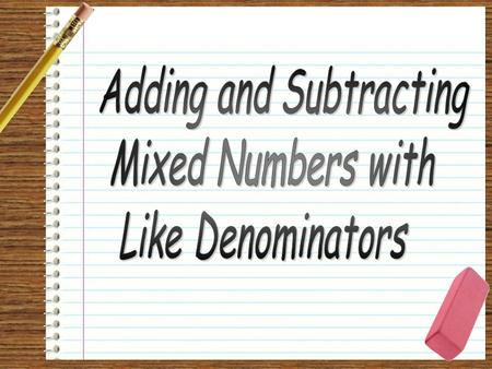 + 1 Whole 5 1 5 1 5 1 5 1 5 1 5 1 + 15 4 1 Step 1: Add the fractions. Regroup, if needed. 1 1 Step 2: Add the whole numbers. Step 3: Use the GCF to simplify,