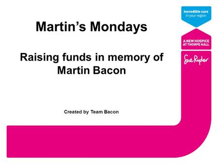 Martin’s Mondays Raising funds in memory of Martin Bacon Created by Team Bacon.