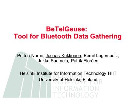 BeTelGeuse: Tool for Bluetooth Data Gathering Petteri Nurmi, Joonas Kukkonen, Eemil Lagerspetz, Jukka Suomela, Patrik Floréen Helsinki Institute for Information.