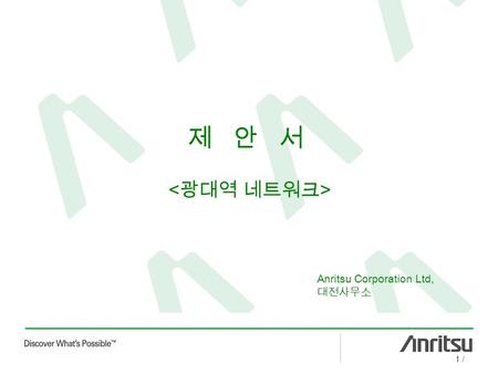 1 / 제 안 서 Anritsu Corporation Ltd, 대전사무소. 2 /Contents Access Master 시장 FTTx 3G 이동통신 BTS 광선로 Access Master 제원 START!!