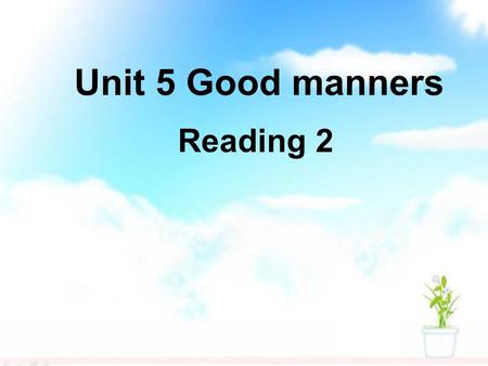 Unit 5 Good manners Reading 2. Check the answers 做某事的正确方法 握你的手 第一次 以亲吻的方式和人们打招呼 开始对话 避免年龄，体重，金钱这些话题 在公共场所表现得有礼貌 插队 撞到某人 挡住他们的路 从你旁边挤过去 也 总是 压低声音 the proper.