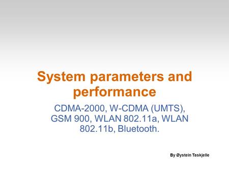 System parameters and performance CDMA-2000, W-CDMA (UMTS), GSM 900, WLAN 802.11a, WLAN 802.11b, Bluetooth. By Øystein Taskjelle.